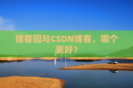 博客园与CSDN博客，哪个更好？