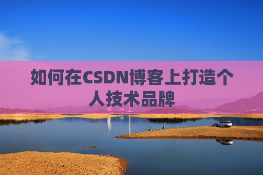 如何在CSDN博客上打造个人技术品牌